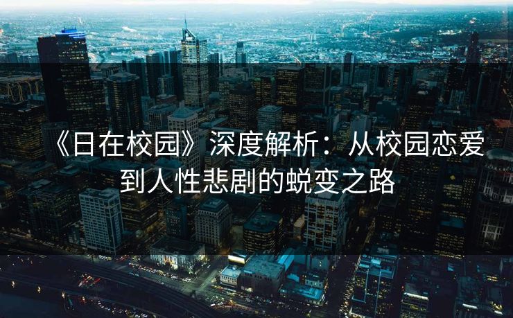 《日在校园》深度解析：从校园恋爱到人性悲剧的蜕变之路