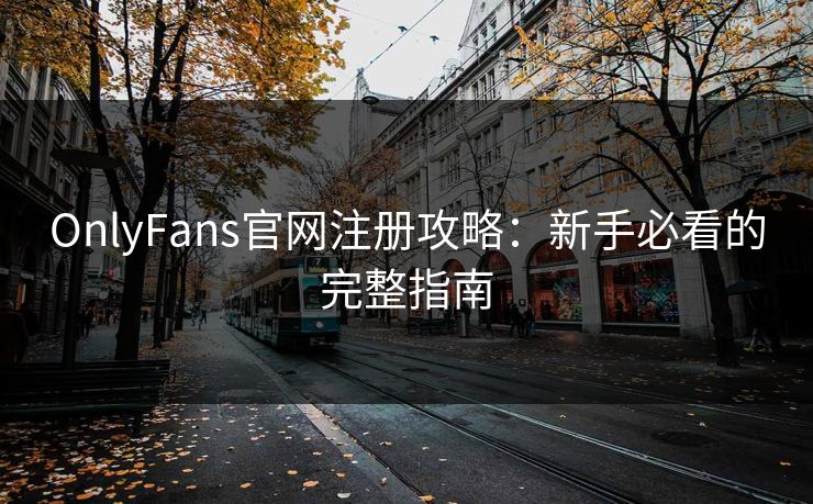 OnlyFans官网注册攻略:新手必看的完整指南