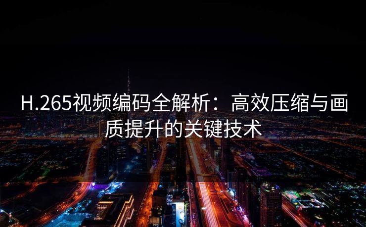 H.265视频编码全解析：高效压缩与画质提升的关键技术
