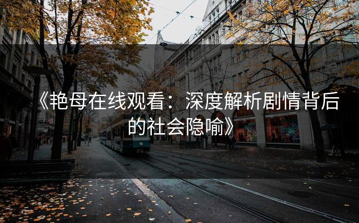 《艳母在线观看:深度解析剧情背后的社会隐喻》 《艳母在线观看:深度解析剧情背后的社会隐喻》
