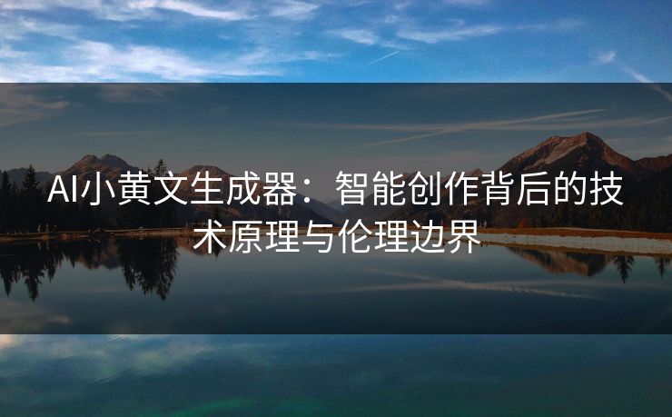 AI小黄文生成器：智能创作背后的技术原理与伦理边界