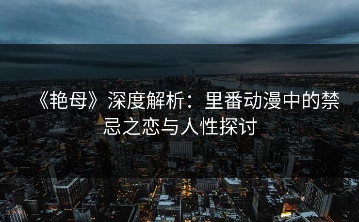 《艳母》深度解析：里番动漫中的禁忌之恋与人性探讨