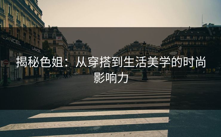 揭秘色姐:从穿搭到生活美学的时尚影响力