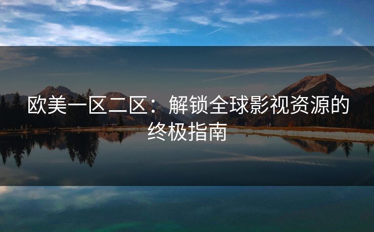 欧美一区二区：解锁全球影视资源的终极指南