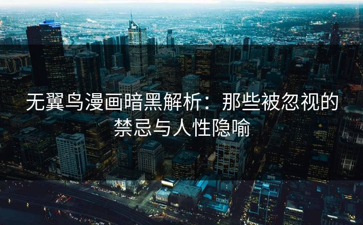 无翼鸟漫画暗黑解析：那些被忽视的禁忌与人性隐喻